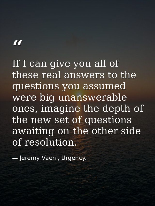 If I can give you all of these real answers to the questions you assumed were big unanswerable ones, imagine the depth o — Jeremy Vaeni, Urgency.