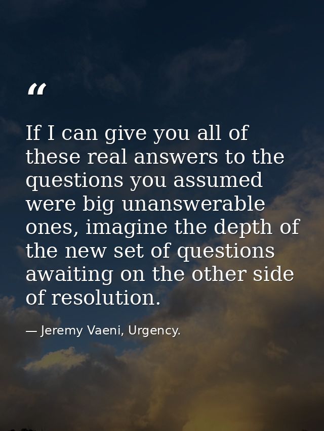 If I can give you all of these real answers to the questions you assumed were big unanswerable ones, imagine the depth o — Jeremy Vaeni, Urgency.