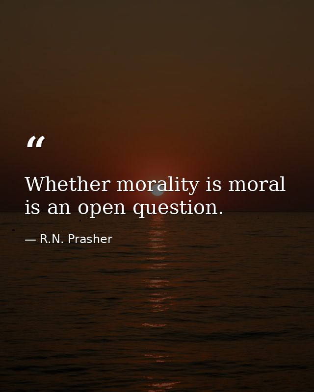Whether morality is moral is an open question. — R.N. Prasher