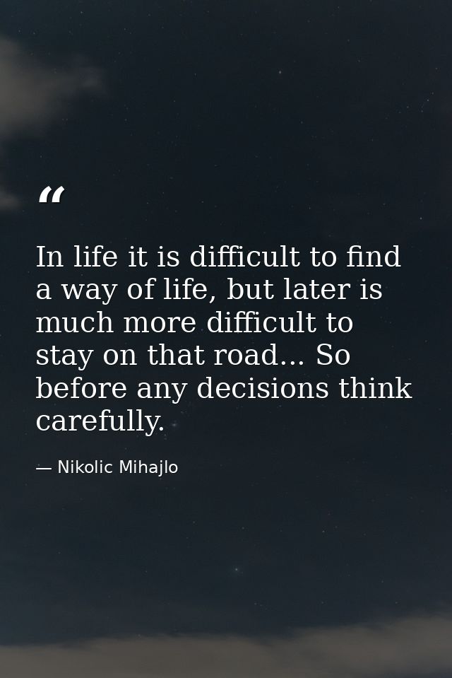 In life it is difficult to find a way of life, but later is much more difficult to stay on that road... So before any de — Nikolic Mihajlo