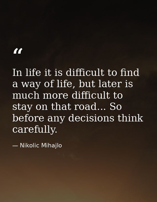In life it is difficult to find a way of life, but later is much more difficult to stay on that road... So before any de — Nikolic Mihajlo