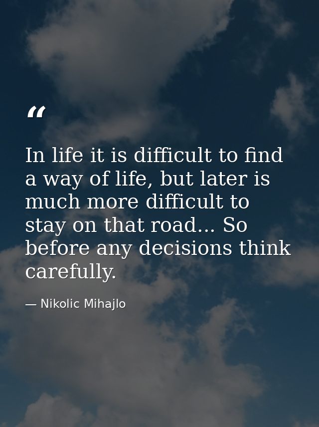 In life it is difficult to find a way of life, but later is much more difficult to stay on that road... So before any de — Nikolic Mihajlo