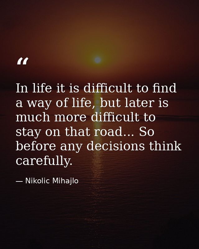 In life it is difficult to find a way of life, but later is much more difficult to stay on that road... So before any de — Nikolic Mihajlo