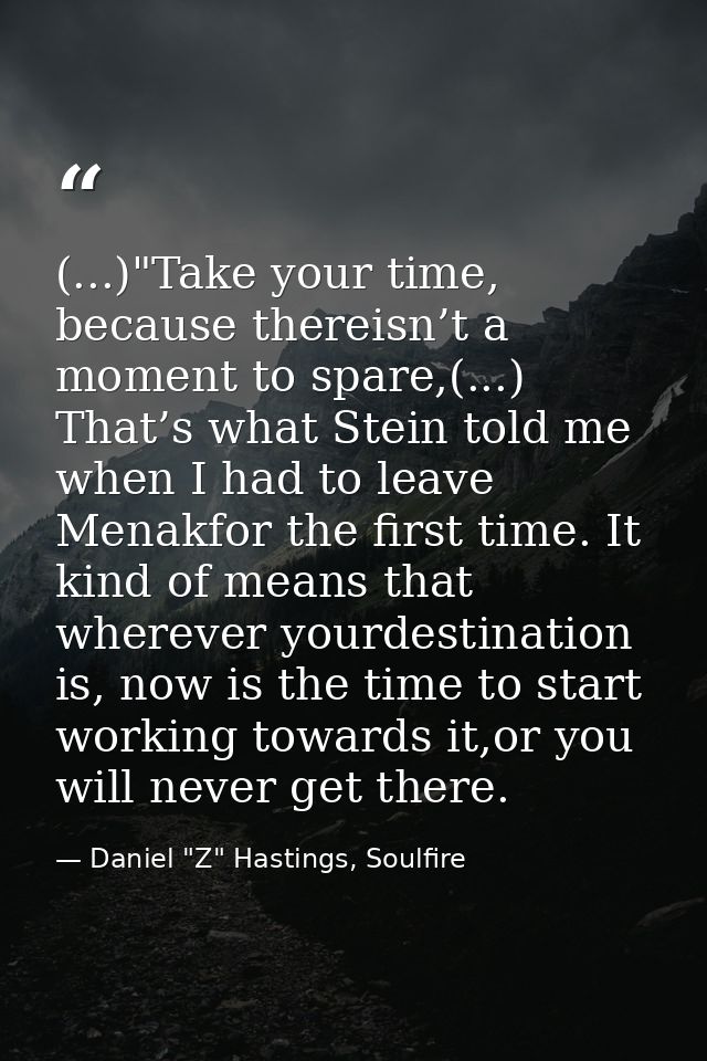 (...)"Take your time, because thereisn’t a moment to spare,(...) That’s what Stein told me when I had to leave Menakfor  — Daniel "Z" Hastings, Soulfire