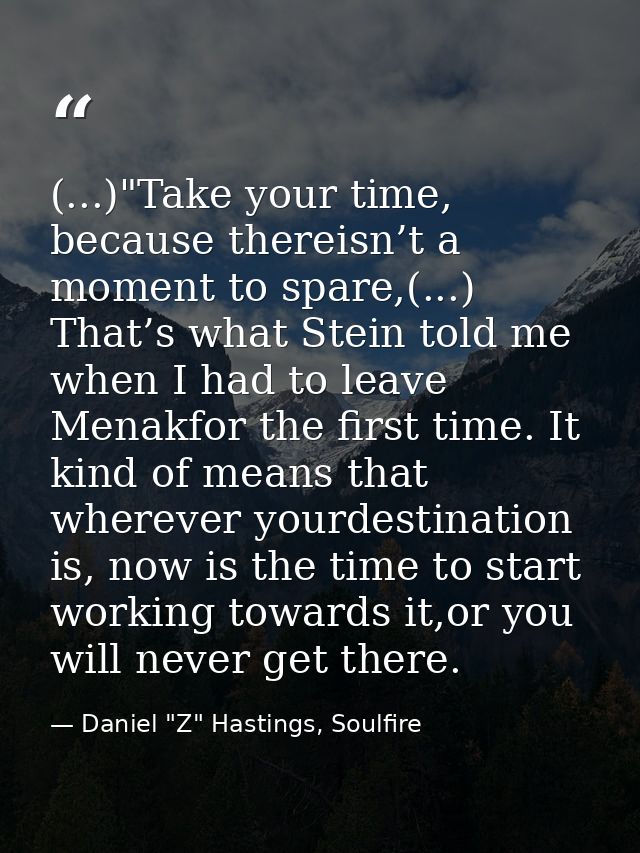 (...)"Take your time, because thereisn’t a moment to spare,(...) That’s what Stein told me when I had to leave Menakfor  — Daniel "Z" Hastings, Soulfire