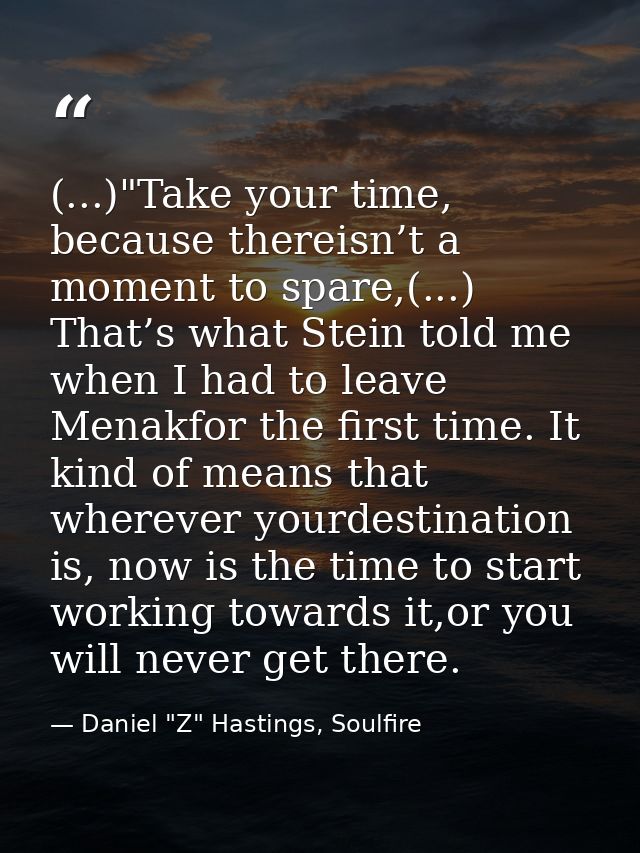 (...)"Take your time, because thereisn’t a moment to spare,(...) That’s what Stein told me when I had to leave Menakfor  — Daniel "Z" Hastings, Soulfire