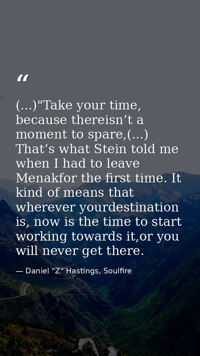 (...)"Take your time, because thereisn’t a moment to spare,(...) That’s what Stein told me when I had to leave Menakfor  — Daniel "Z" Hastings, Soulfire