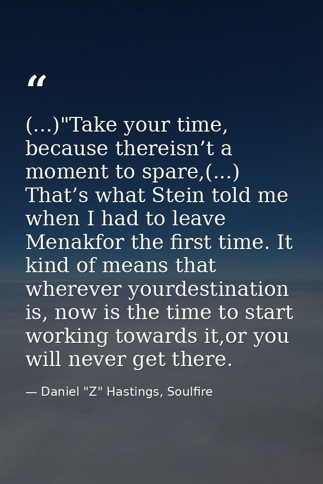 (...)"Take your time, because thereisn’t a moment to spare,(...) That’s what Stein told me when I had to leave Menakfor  — Daniel "Z" Hastings, Soulfire