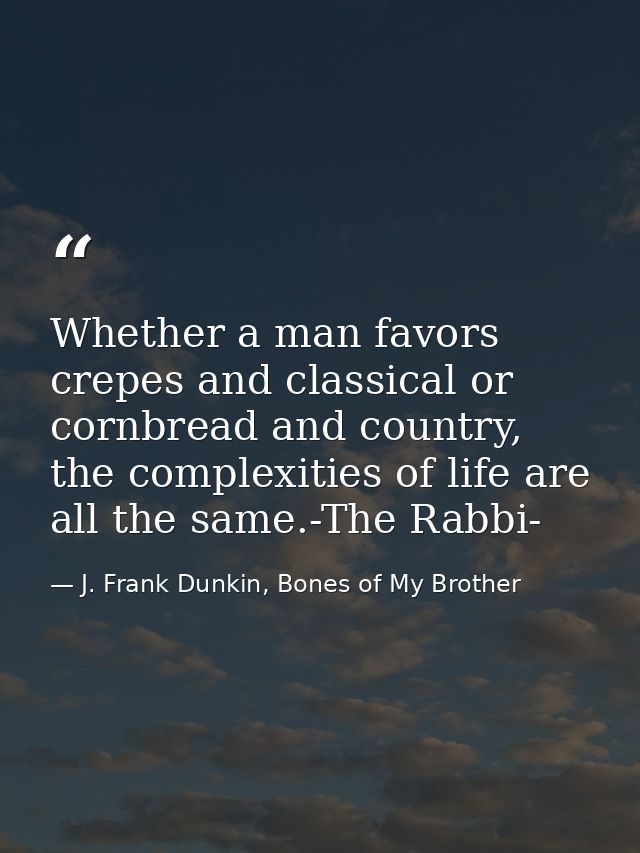 Whether a man favors crepes and classical or cornbread and country, the complexities of life are all the same.-The Rabbi — J. Frank Dunkin, Bones of My Brother