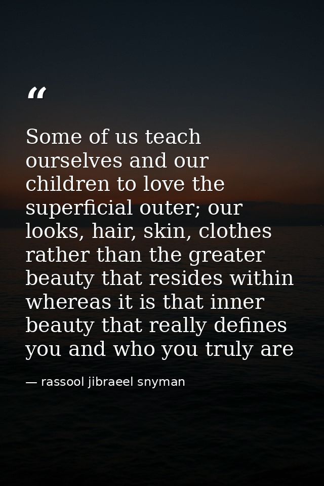 Some of us teach ourselves and our children to love the superficial outer; our looks, hair, skin, clothes rather than th — rassool jibraeel snyman