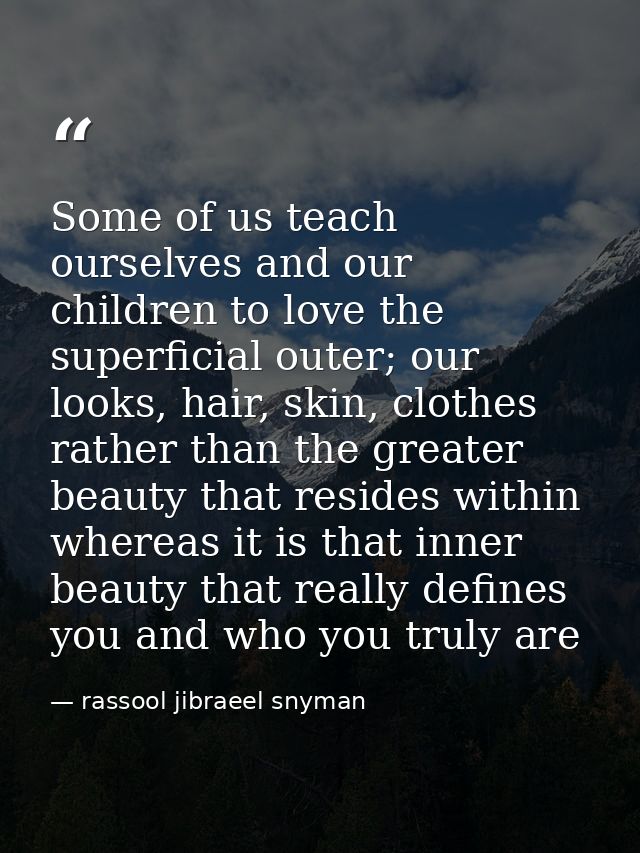 Some of us teach ourselves and our children to love the superficial outer; our looks, hair, skin, clothes rather than th — rassool jibraeel snyman