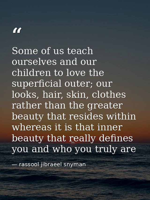 Some of us teach ourselves and our children to love the superficial outer; our looks, hair, skin, clothes rather than th — rassool jibraeel snyman