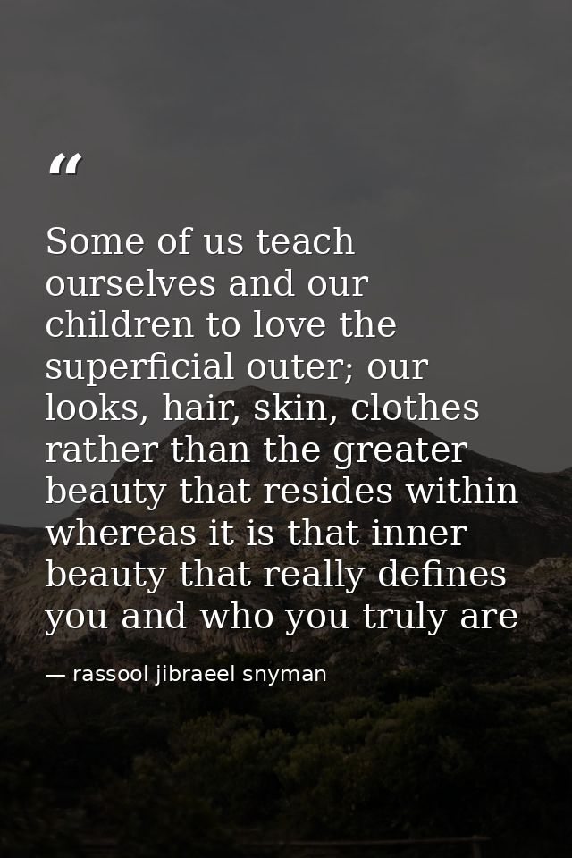 Some of us teach ourselves and our children to love the superficial outer; our looks, hair, skin, clothes rather than th — rassool jibraeel snyman