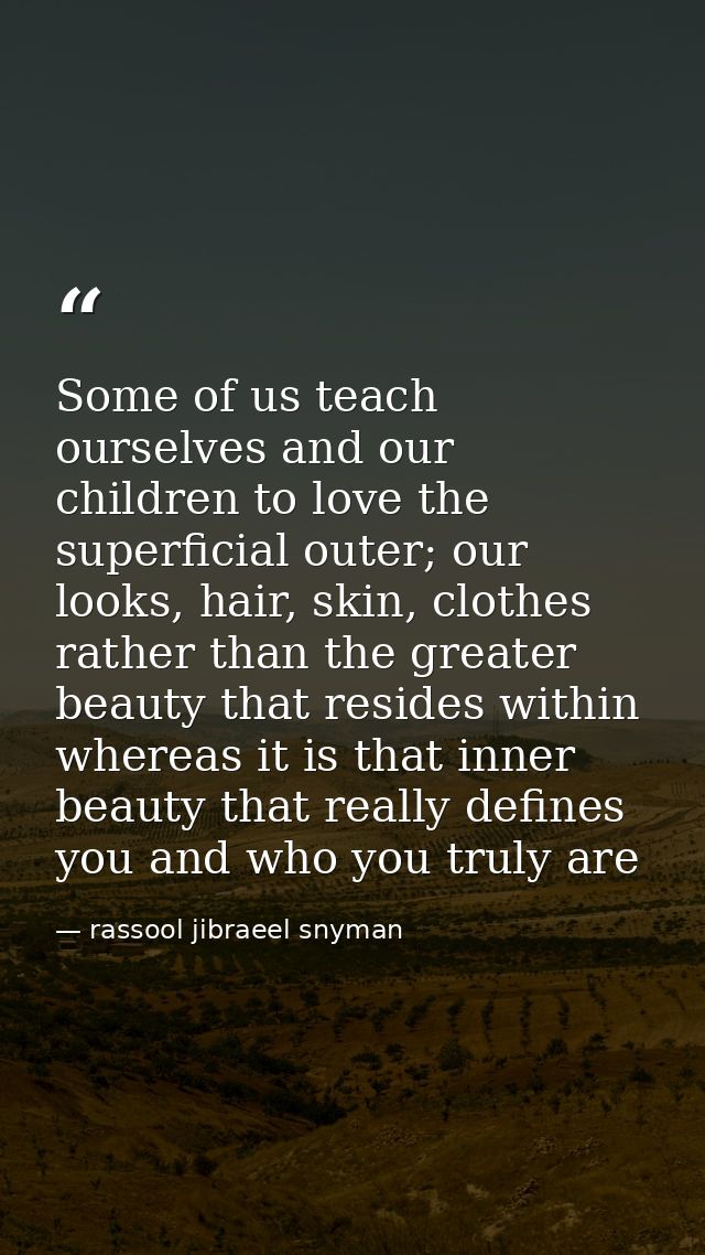 Some of us teach ourselves and our children to love the superficial outer; our looks, hair, skin, clothes rather than th — rassool jibraeel snyman