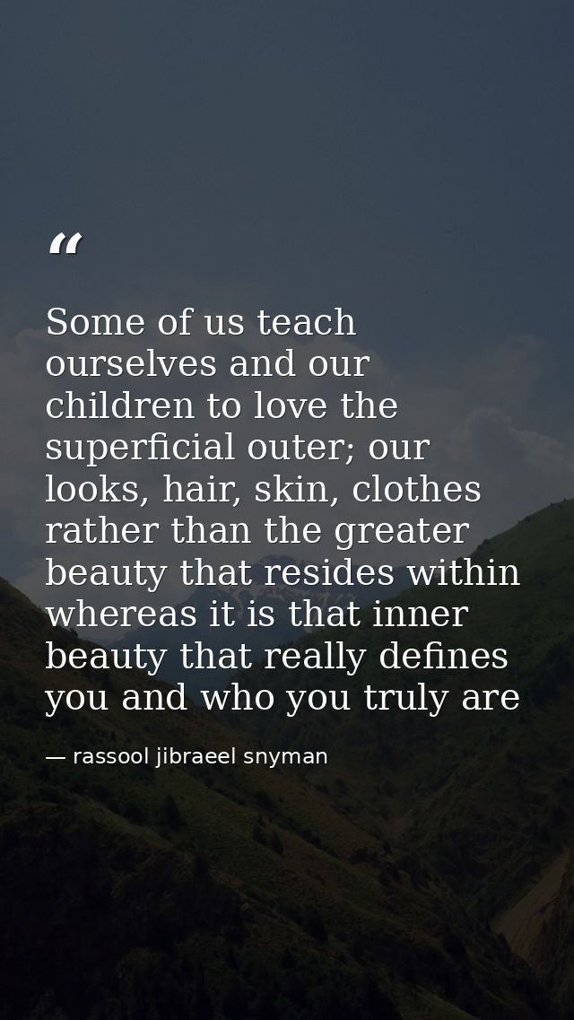 Some of us teach ourselves and our children to love the superficial outer; our looks, hair, skin, clothes rather than th — rassool jibraeel snyman