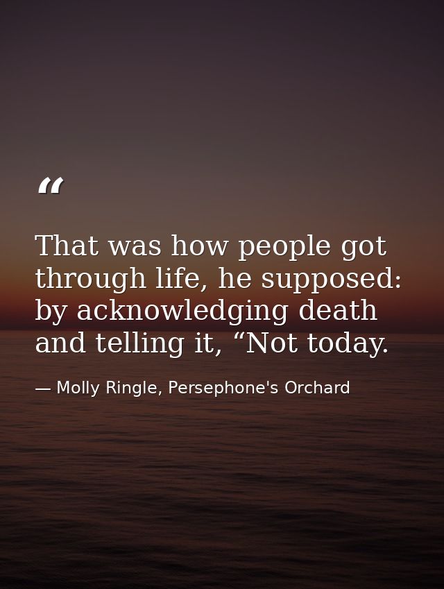 That was how people got through life, he supposed: by acknowledging death and telling it, “Not today. — Molly Ringle, Persephone's Orchard