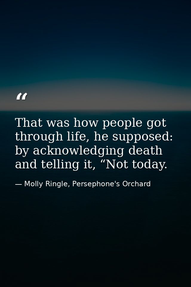 That was how people got through life, he supposed: by acknowledging death and telling it, “Not today. — Molly Ringle, Persephone's Orchard