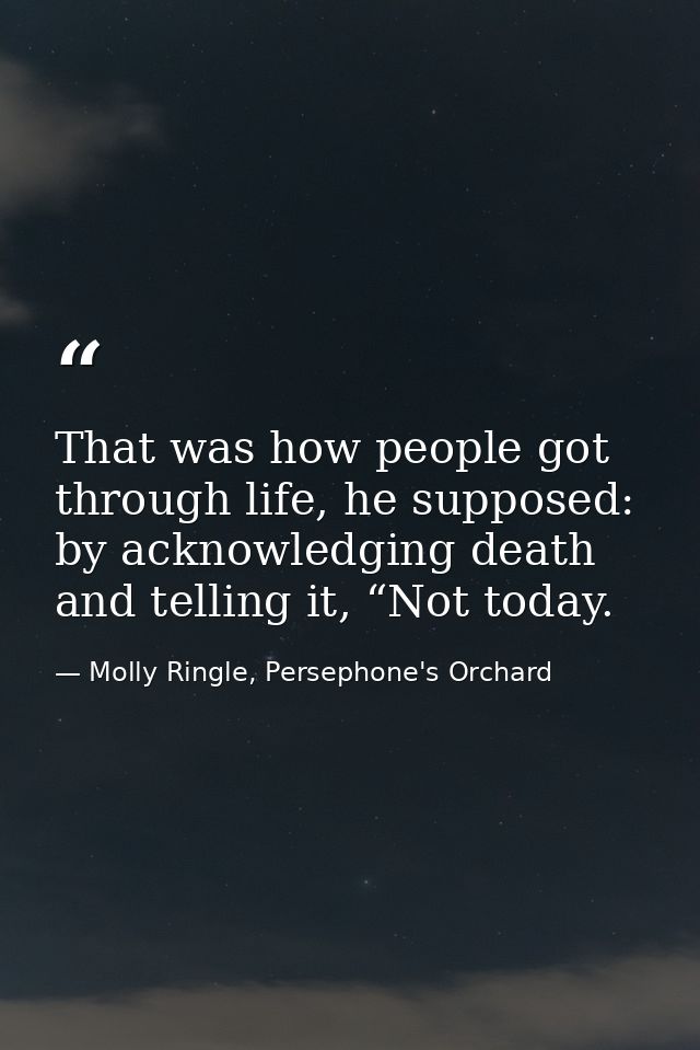 That was how people got through life, he supposed: by acknowledging death and telling it, “Not today. — Molly Ringle, Persephone's Orchard
