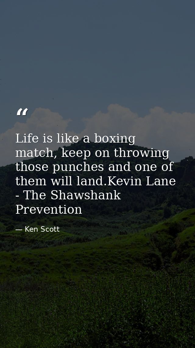 Life is like a boxing match, keep on throwing those punches and one of them will land.Kevin Lane - The Shawshank Prevent — Ken Scott