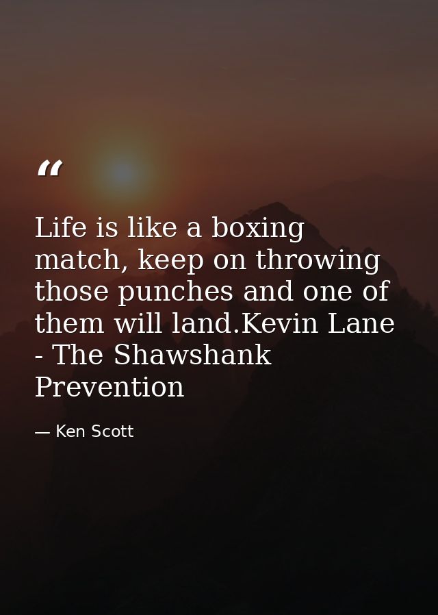 Life is like a boxing match, keep on throwing those punches and one of them will land.Kevin Lane - The Shawshank Prevent — Ken Scott