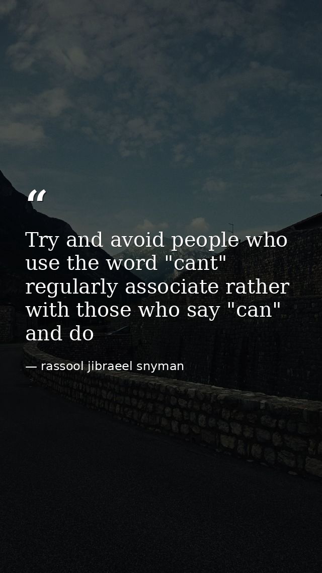 Try and avoid people who use the word "cant" regularly associate rather with those who say "can" and do — rassool jibraeel snyman