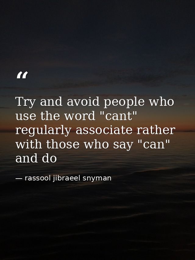 Try and avoid people who use the word "cant" regularly associate rather with those who say "can" and do — rassool jibraeel snyman