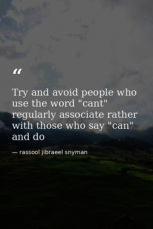 Try and avoid people who use the word "cant" regularly associate rather with those who say "can" and do — rassool jibraeel snyman