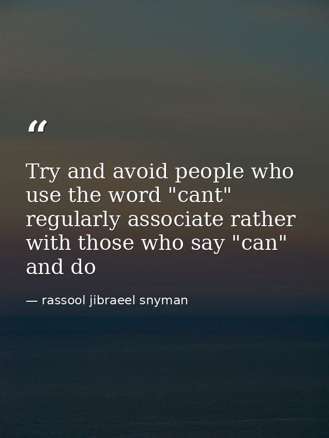Try and avoid people who use the word "cant" regularly associate rather with those who say "can" and do — rassool jibraeel snyman