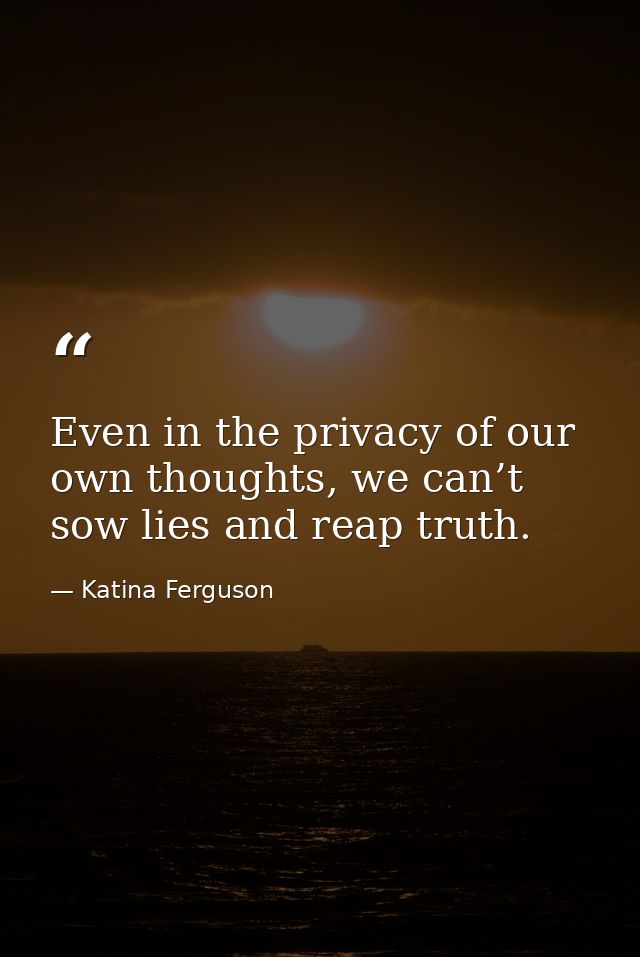 Even in the privacy of our own thoughts, we can’t sow lies and reap truth. — Katina Ferguson