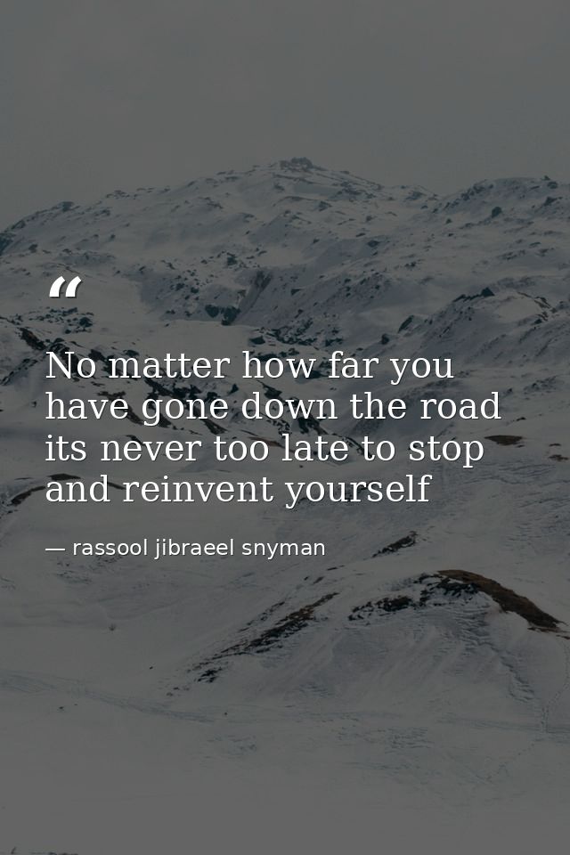 No matter how far you have gone down the road its never too late to stop and reinvent yourself — rassool jibraeel snyman