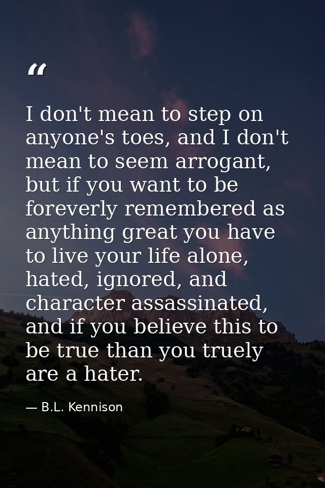 I don't mean to step on anyone's toes, and I don't mean to seem arrogant, but if you want to be foreverly remembered as  — B.L. Kennison
