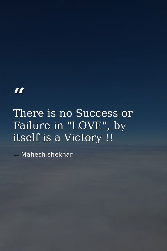 There is no Success or Failure in "LOVE", by itself is a Victory !! — Mahesh shekhar
