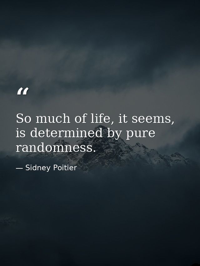 So much of life, it seems, is determined by pure randomness. — Sidney Poitier
