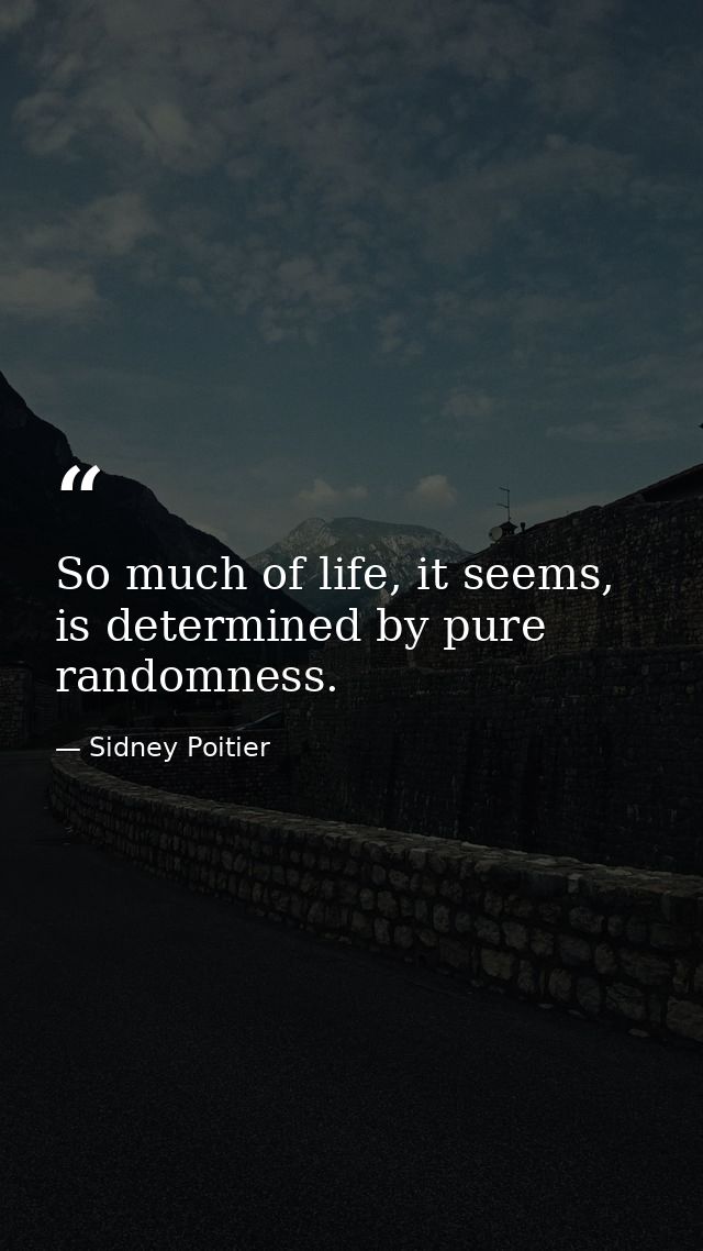 So much of life, it seems, is determined by pure randomness. — Sidney Poitier