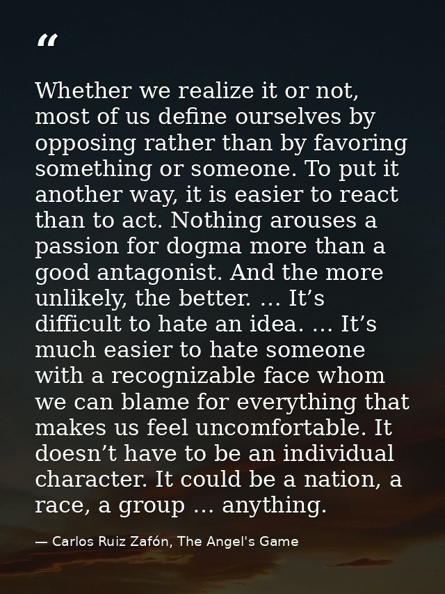Whether we realize it or not, most of us define ourselves by opposing rather than by favoring something or someone. To p — Carlos Ruiz Zafón, The Angel's Game