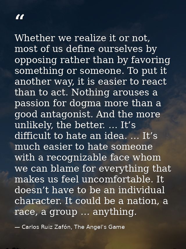 Whether we realize it or not, most of us define ourselves by opposing rather than by favoring something or someone. To p — Carlos Ruiz Zafón, The Angel's Game