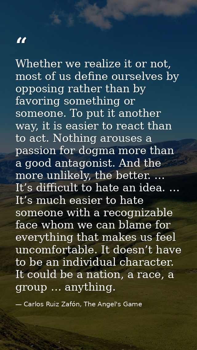 Whether we realize it or not, most of us define ourselves by opposing rather than by favoring something or someone. To p — Carlos Ruiz Zafón, The Angel's Game