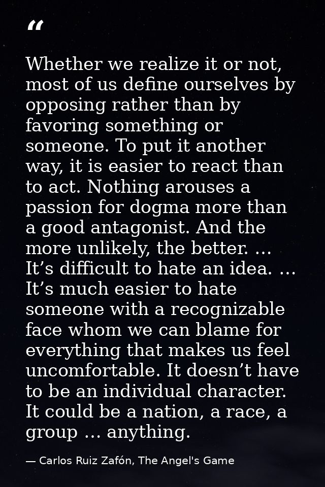Whether we realize it or not, most of us define ourselves by opposing rather than by favoring something or someone. To p — Carlos Ruiz Zafón, The Angel's Game