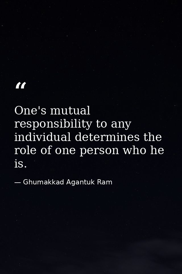 One's mutual responsibility to any individual determines the role of one person who he is. — Ghumakkad Agantuk Ram