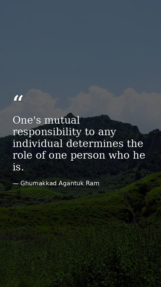 One's mutual responsibility to any individual determines the role of one person who he is. — Ghumakkad Agantuk Ram