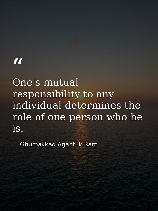 One's mutual responsibility to any individual determines the role of one person who he is. — Ghumakkad Agantuk Ram
