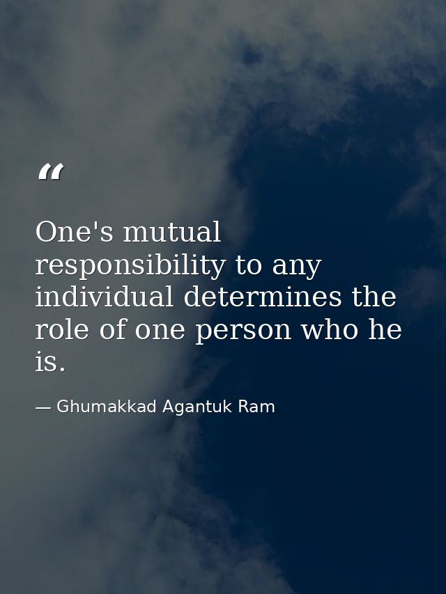 One's mutual responsibility to any individual determines the role of one person who he is. — Ghumakkad Agantuk Ram