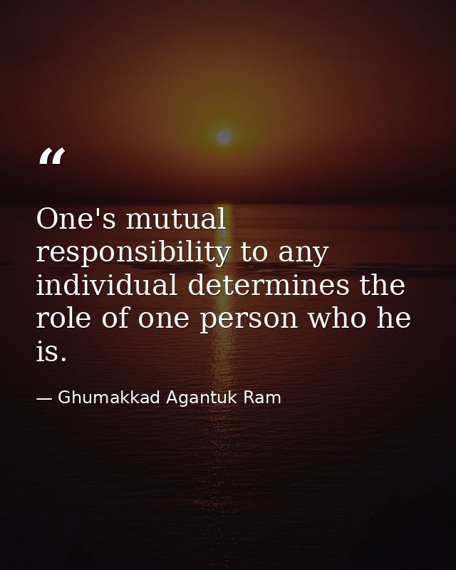 One's mutual responsibility to any individual determines the role of one person who he is. — Ghumakkad Agantuk Ram