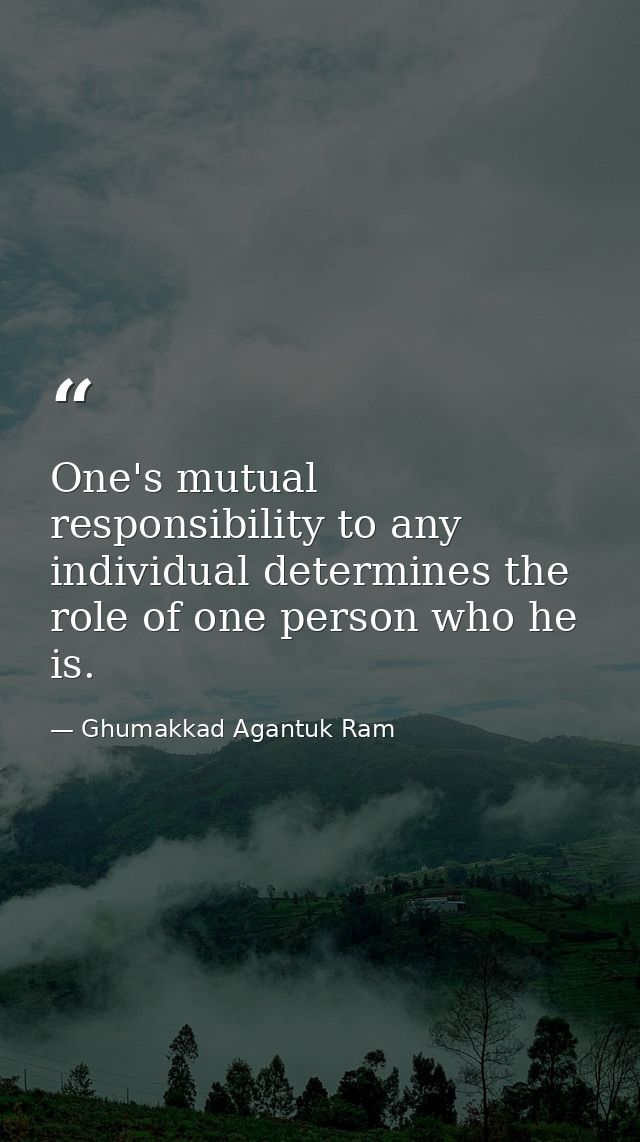 One's mutual responsibility to any individual determines the role of one person who he is. — Ghumakkad Agantuk Ram