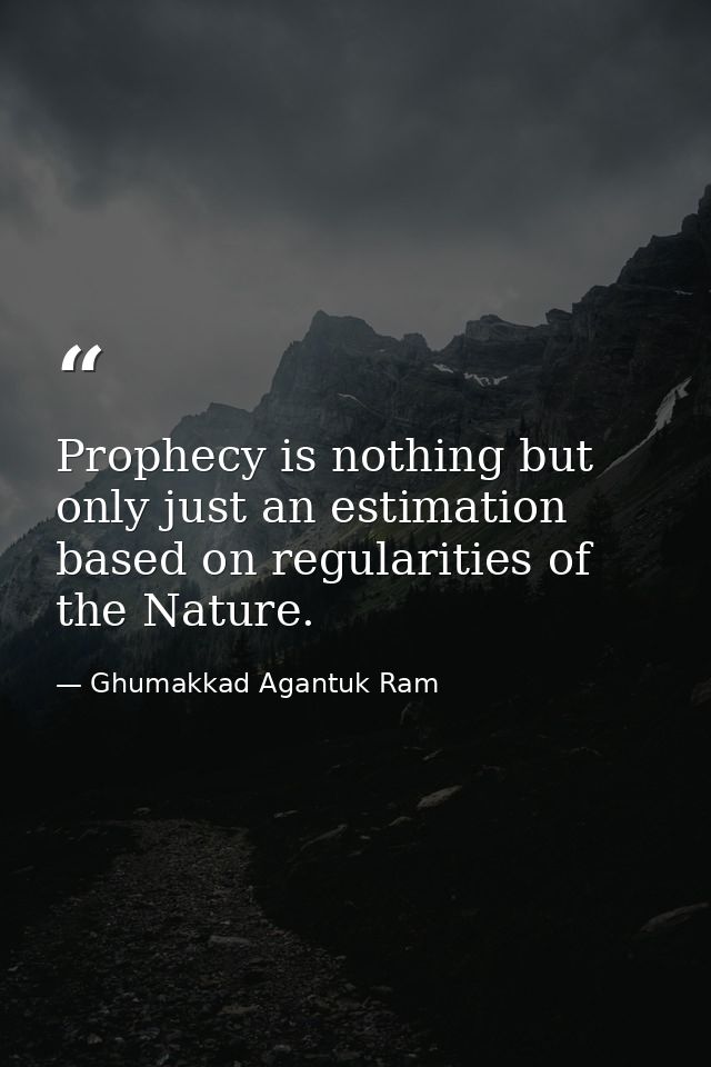 Prophecy is nothing but only just an estimation based on regularities of the Nature. — Ghumakkad Agantuk Ram