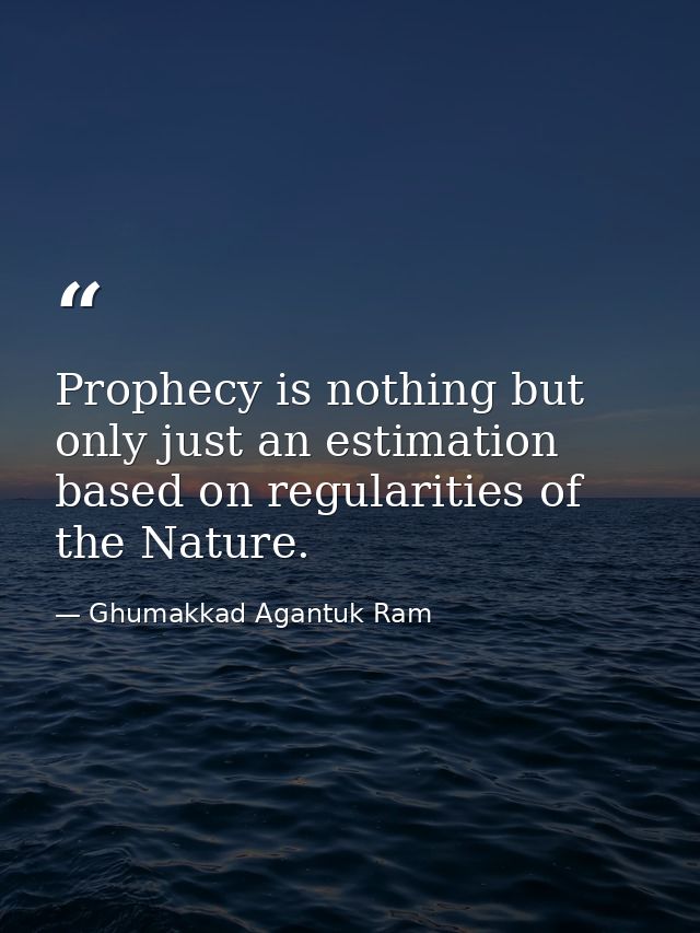 Prophecy is nothing but only just an estimation based on regularities of the Nature. — Ghumakkad Agantuk Ram