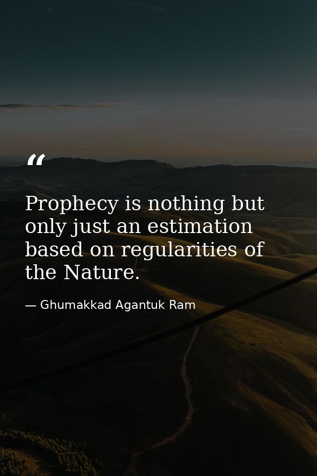 Prophecy is nothing but only just an estimation based on regularities of the Nature. — Ghumakkad Agantuk Ram