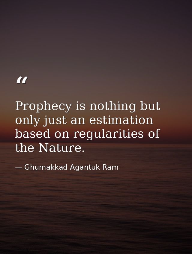Prophecy is nothing but only just an estimation based on regularities of the Nature. — Ghumakkad Agantuk Ram