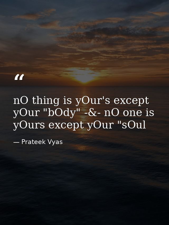 nO thing is yOur's except yOur "bOdy" -&- nO one is yOurs except yOur "sOul — Prateek Vyas