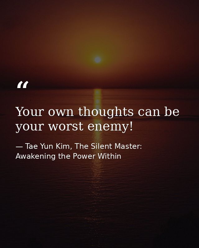 Your own thoughts can be your worst enemy! — Tae Yun Kim, The Silent Master: Awakening the Power Within